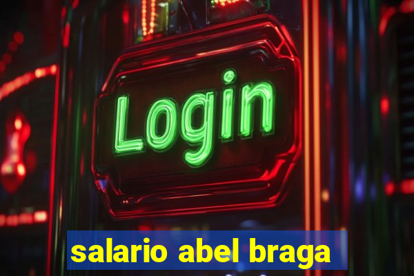 salario abel braga